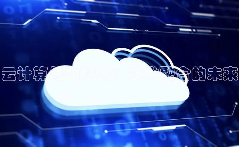 jinnian金年会极氪智能科技云计算与物联网：技术融合的未来