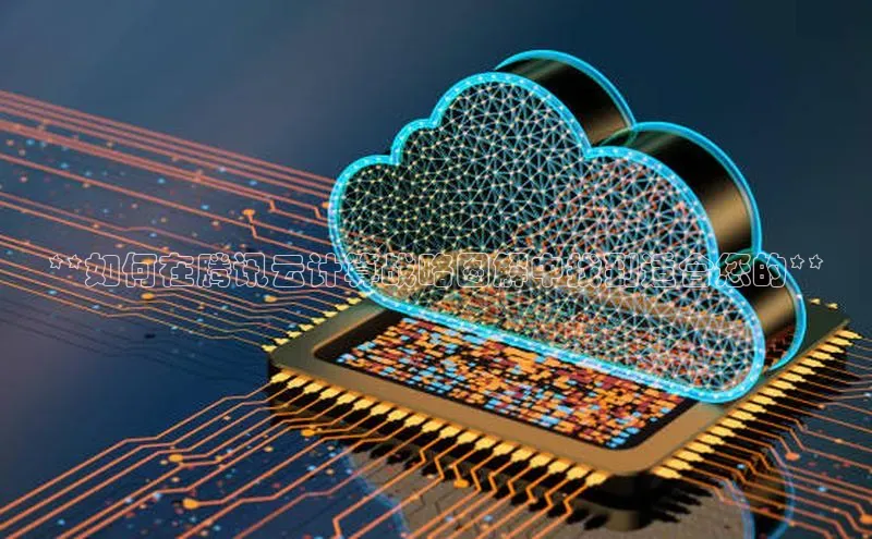 金年会电子游戏app官方每日互动**如何在腾讯云计算战略图解中找到适合您的**