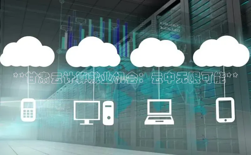 金年会金字招牌诚信至上龙年知乎**甘肃云计算就业机会：云中无限可能**