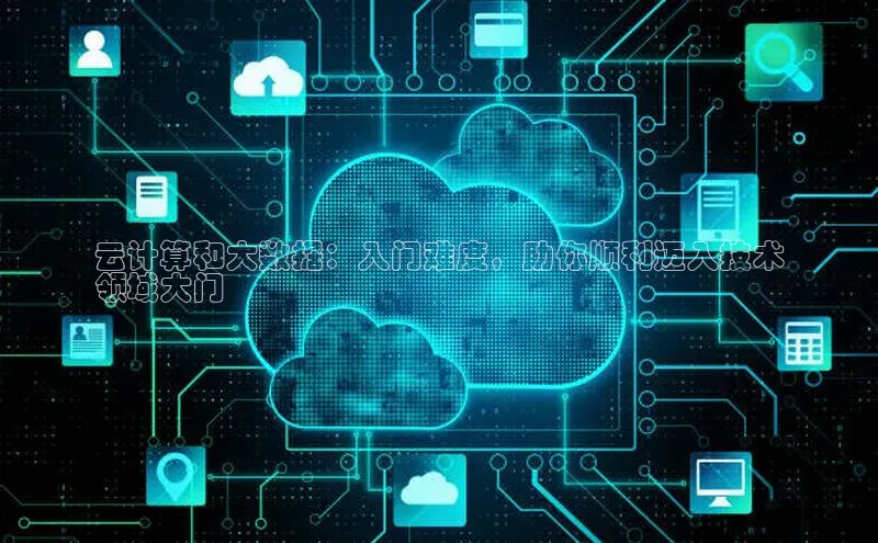 黄金城app最新版下载文心一言云计算和大数据：入门难度，助你顺利迈入技术
领域大门