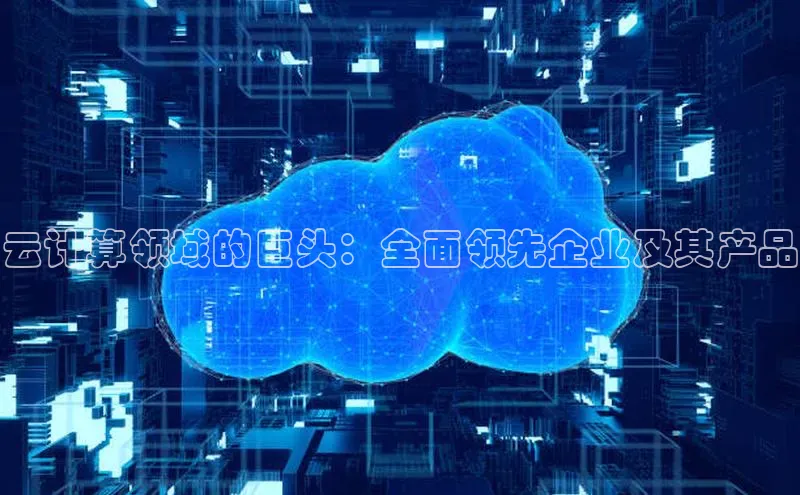 金年汇app官方网站下载安装百度游戏开放平台云计算领域的巨头：全面领先企业及其产品