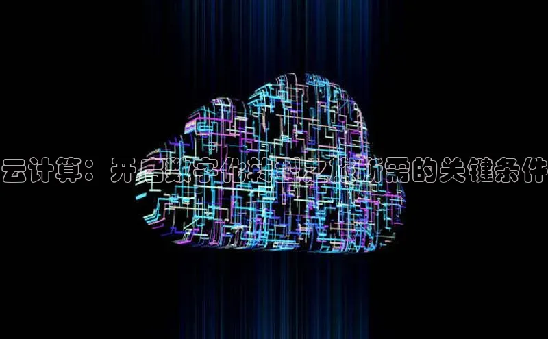 黄金城app最新版下载路畅科技云计算：开启数字化转型之旅所需的关键条件