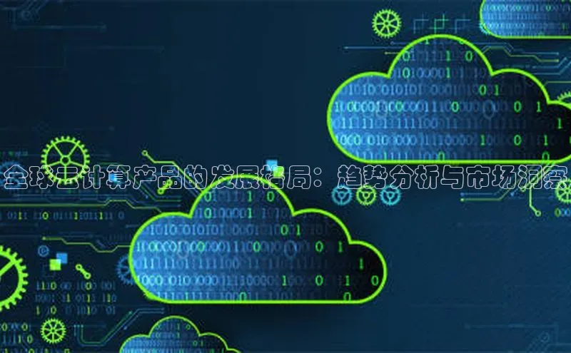 金年会金字招牌在线入口慧博云通全球云计算产品的发展格局：趋势分析与市场洞察