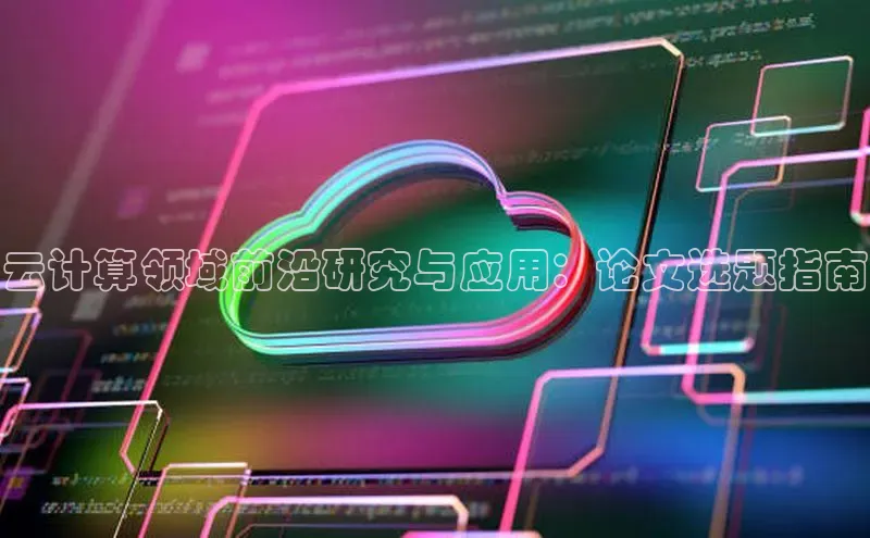 金年会vip百度百聘云计算领域前沿研究与应用：论文选题指南