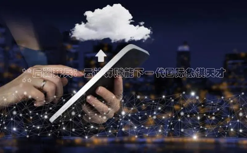 金年会金字招牌6766百度健康**后翼弃兵：云计算赋能下一代国际象棋天才
**