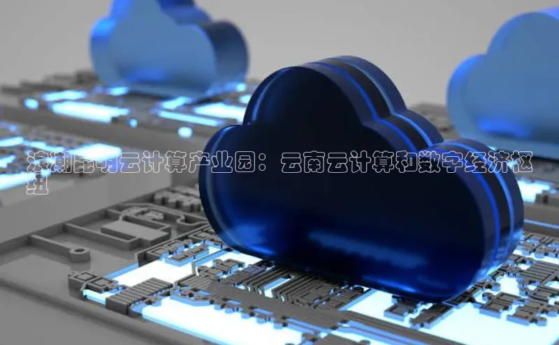 金年会-金字招牌神思电子浪潮昆明云计算产业园：云南云计算和数字经济枢
纽
