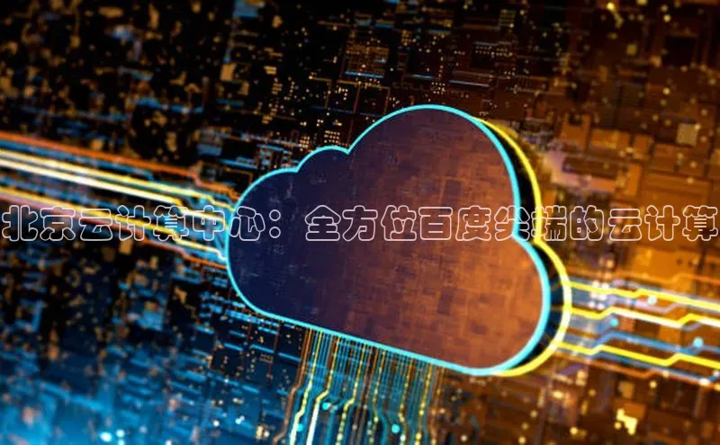 jinnian金年会官方网站入口阿里尔公司北京云计算中心：全方位百度尖端的云计算