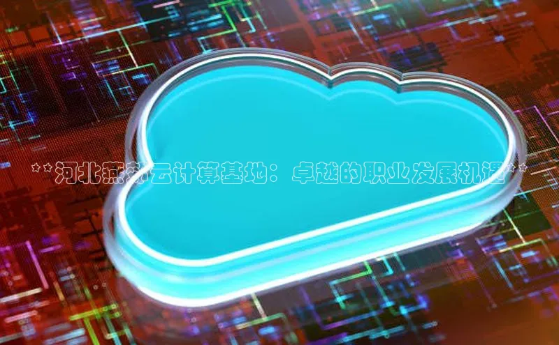 金年会金字招牌诚信至上欢迎您顺丰**河北燕郊云计算基地：卓越的职业发展机遇**