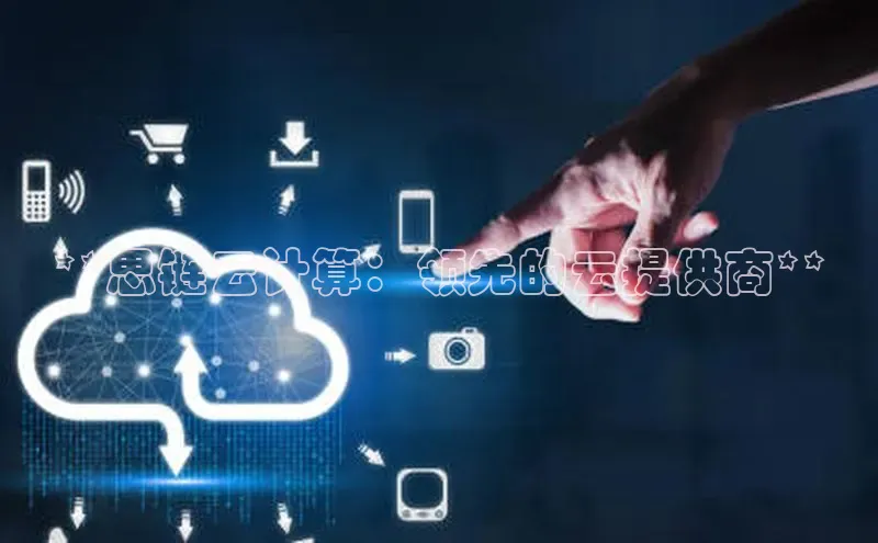 黄金城app最新版下载文心一言**思链云计算：领先的云提供商**