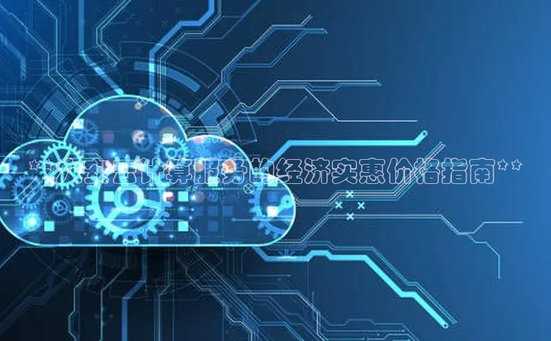 金年会棋牌同程**六安云计算服务的经济实惠价格指南**