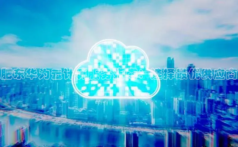 金年会金字招牌6766百度健康肥东华为云计算服务指南：选择最优供应商