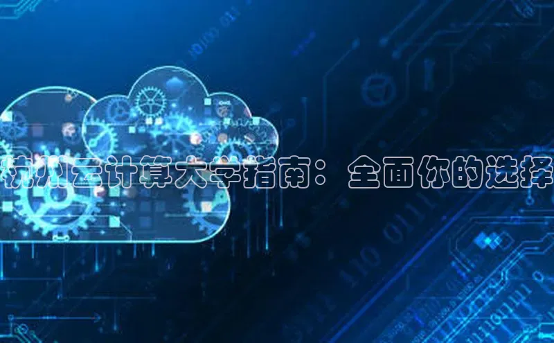 jinnian金年会官方网站入口阿里尔公司杭州云计算大学指南：全面你的选择