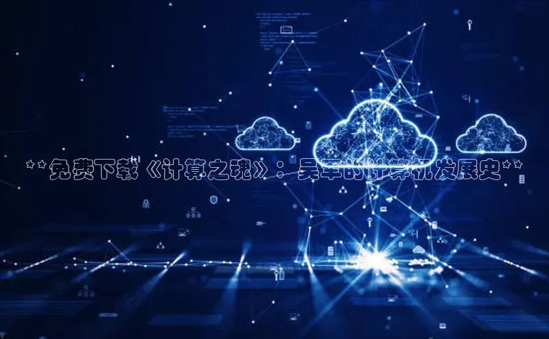 黄金城app最新版下载文心一言**免费下载《计算之魂》：吴军的计算机发展史**
