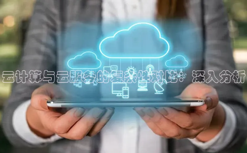 金年会app官方网巴美列捷福云计算与云服务的复杂性对比：深入分析