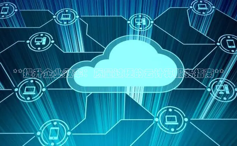 jinnianhui金年会登录入口中文在线**提升企业效率：质量过硬的云计算服务指南**