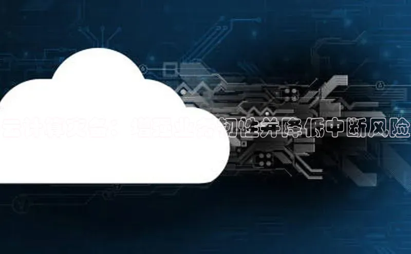 金年汇金字招牌信誉至上最新百度众测云计算灾备：增强业务韧性并降低中断风险