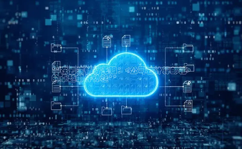 金年会金字招牌诚信至上龙年光魔科技**在云端畅行无阻：<公司云计算邮箱>
的卓越邮件体验**