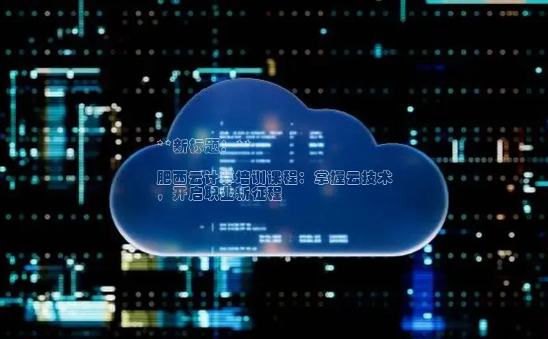 金年会电子游戏app官方百度人工翻译**新标题：**

肥西云计算培训课程：掌握云技术
，开启职业新征程