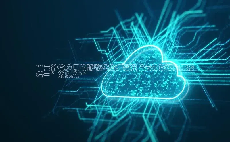 金年会体育一径科技**云计算应用的饕餮盛宴：掌握“云计算机应用形
考一”的奥义**