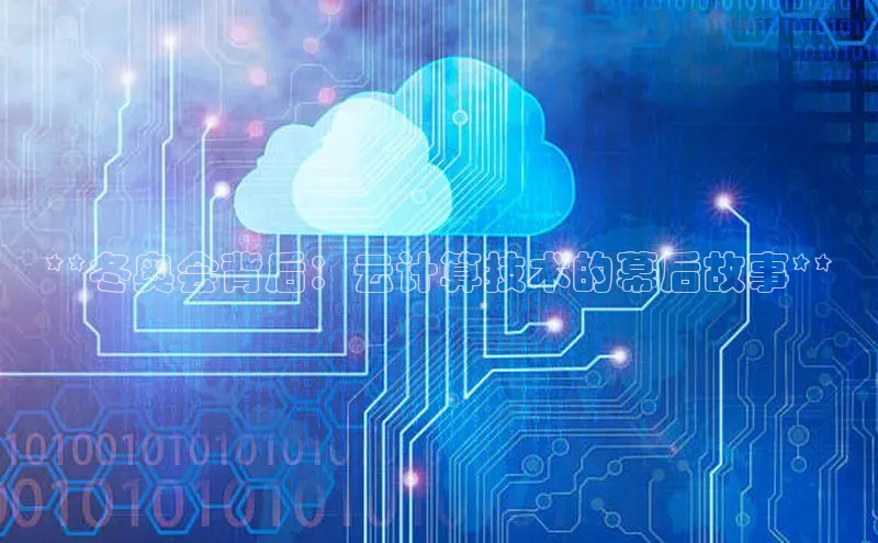 金年会金字招牌信誉至上登录网站江铃新能源**冬奥会背后：云计算技术的幕后故事**