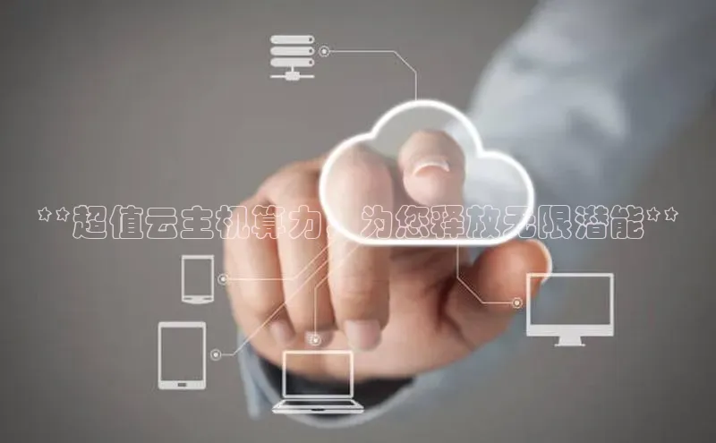 jinnianhui金年会百度手机助手**超值云主机算力，为您释放无限潜能**