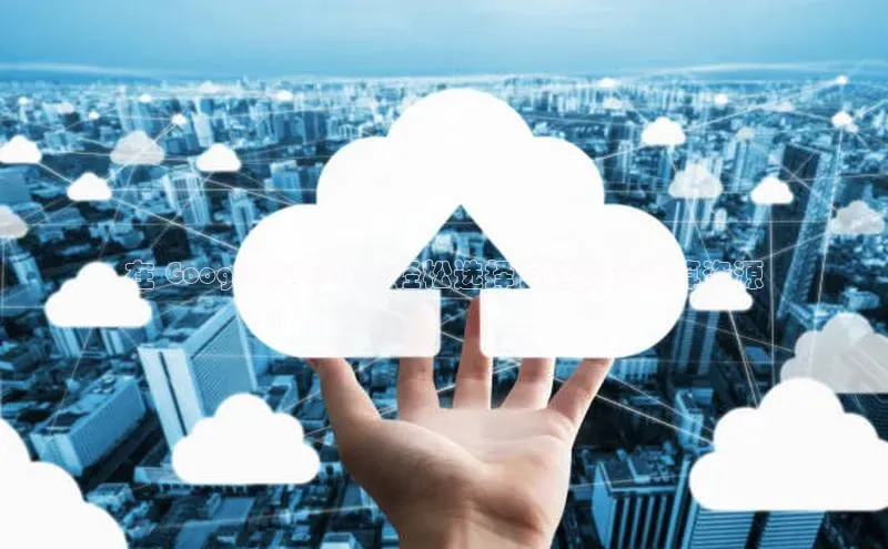 黄金城app最新版下载文心一言在 Google Cloud 上轻松选择合适的云计算资源