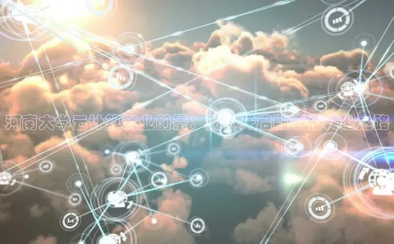 黄金城app最新版下载路畅科技河南大学云计算就业前景：助你开启数字化转型之路