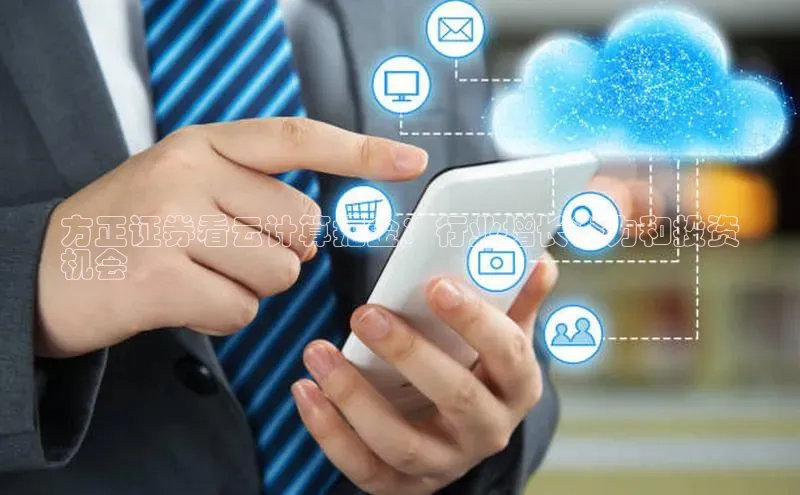 金年会金字招牌诚信至上欢迎您百度网盘方正证券看云计算掘金：行业增长潜力和投资
机会