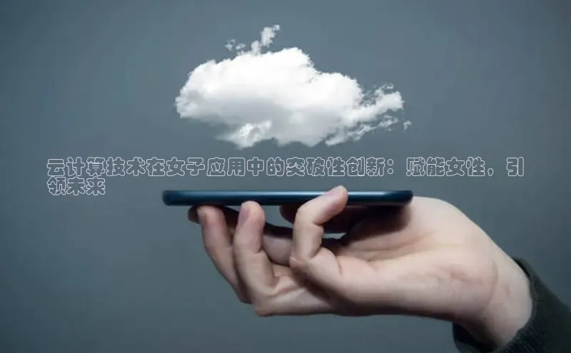 jinnian金年会官方网站入口阿里尔公司云计算技术在女子应用中的突破性创新：赋能女性，引
领未来