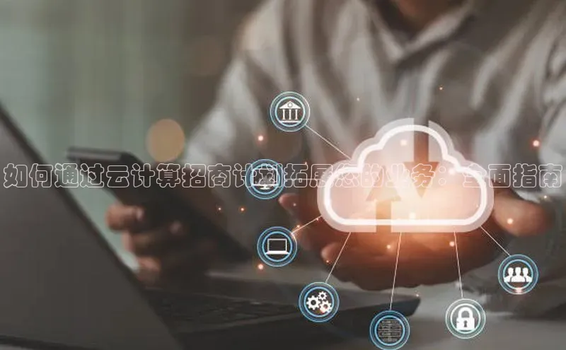 jinnian金年会百度搜索资源平台如何通过云计算招商计划拓展您的业务：全面指南