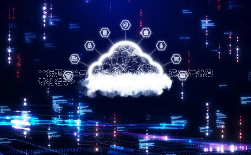 金年会百度信誉**标题：**云计算专利世界的创新：深入<云计算
专利名字>