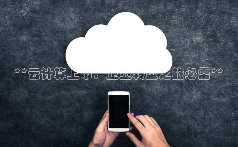 jinnian金年会小度商城**云计算上市：企业转型之旅必需**