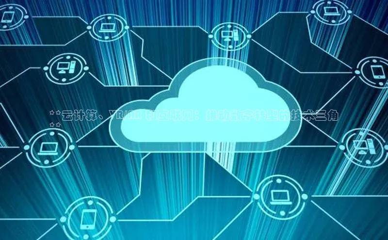 金年会vip轻美电器**云计算、VR/AR 和互联网：推动数字转型的技术三角
**