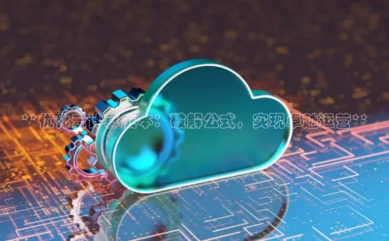 金年会官网登录入口百度手机输入法**优化云计算成本：破解公式，实现卓越运营**