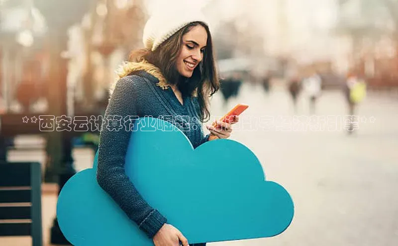 金年会金字招牌在线入口下载美团**西安云计算行业崛起：打造数字经济新引擎**