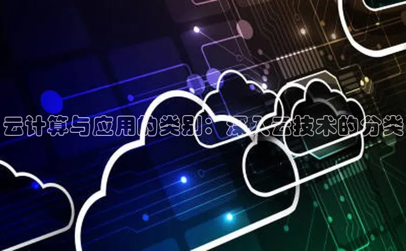 金年会棋牌百度社团赞助平台云计算与应用的类别：深入云技术的分类