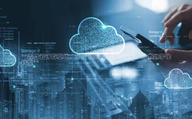 金年会 金字招牌诚信至上 | 首页(欢迎您)梯哥哥科技**青岛云计算基地：中国领先的云计算枢纽，助力数字化
转型**