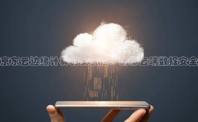 金年会金字招牌诚信至上|金年会首页赛富乐斯京东云边缘计算的安全性：确保云端数据安全