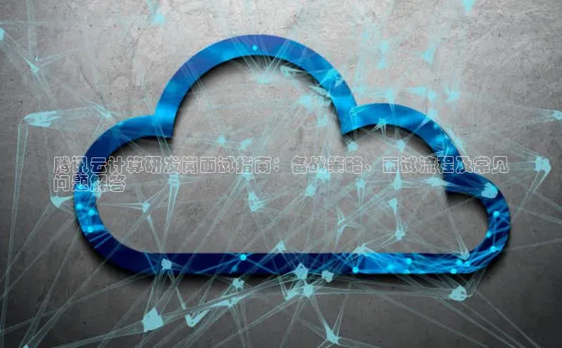 金字招牌诚信至上今年会普信公司腾讯云计算研发岗面试指南：备战策略、面试流程及常见
问题解答