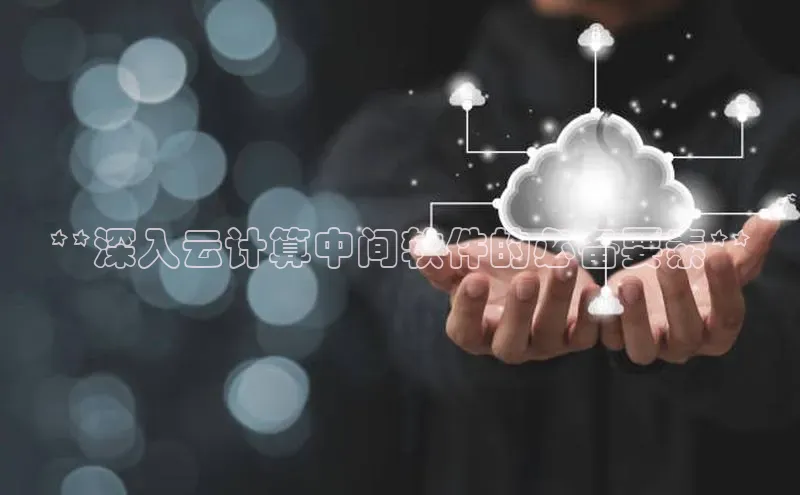 jinnian金年会官方网站入口小红书**深入云计算中间软件的必备要素**