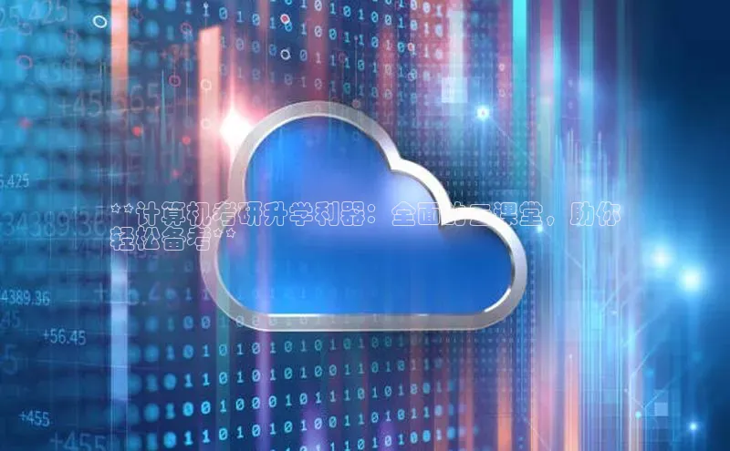 jinnian金年会极氪智能科技**计算机考研升学利器：全面的云课堂，助你
轻松备考**