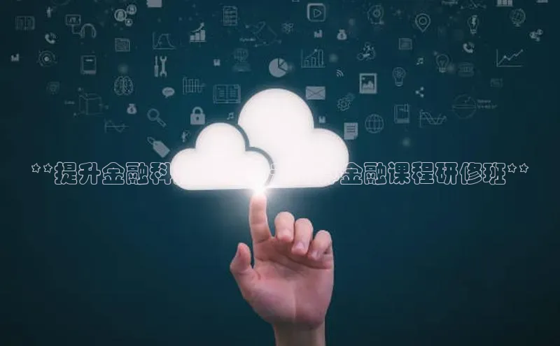 金年会电子游戏app诸葛科技**提升金融科技能力：云计算金融课程研修班**