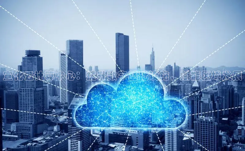 jinnian金年会登录入口百度识图宣化云计算中心：提升数字基础设施，赋能区域发展