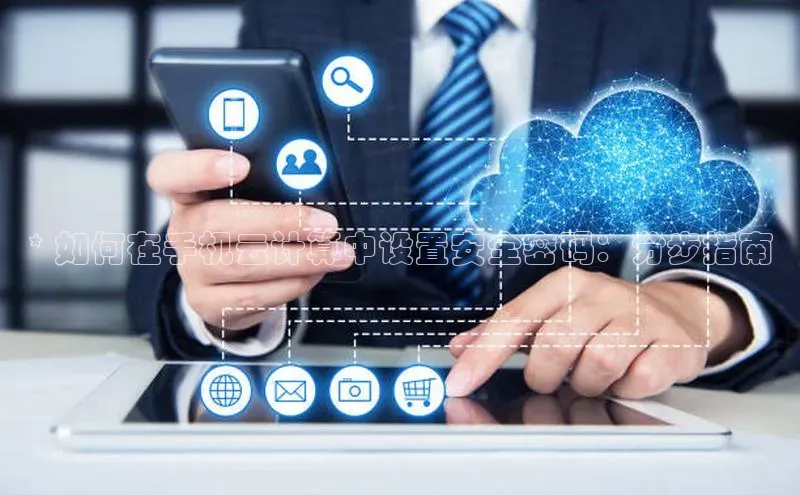金年会官网登录入口滴滴出行* 如何在手机云计算中设置安全密码：分步指南