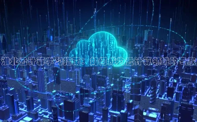 jinnianhui金年会登录入口中文在线淮北云计算学习指南：如何成为云计算领域的专家