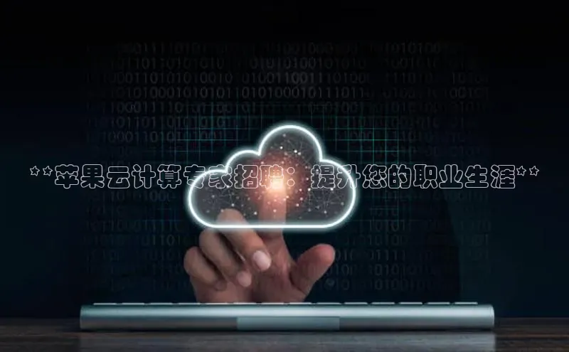 黄金城app最新版下载文心一言**苹果云计算专家招聘：提升您的职业生涯**