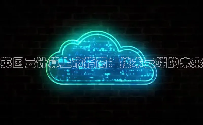 金年会电子游戏app百度大脑英国云计算上市指南：技术云端的未来