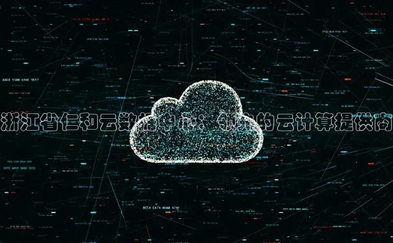 jinnian金年会官方网站入口百度游戏浙江省仁和云数据中心：领先的云计算提供商