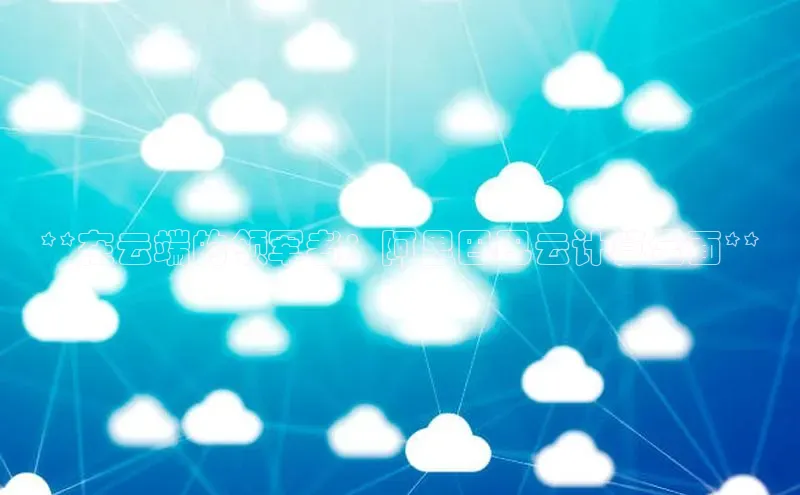 金年会金字招牌信誉至上登录网站江铃新能源**在云端的领军者：阿里巴巴云计算全面**