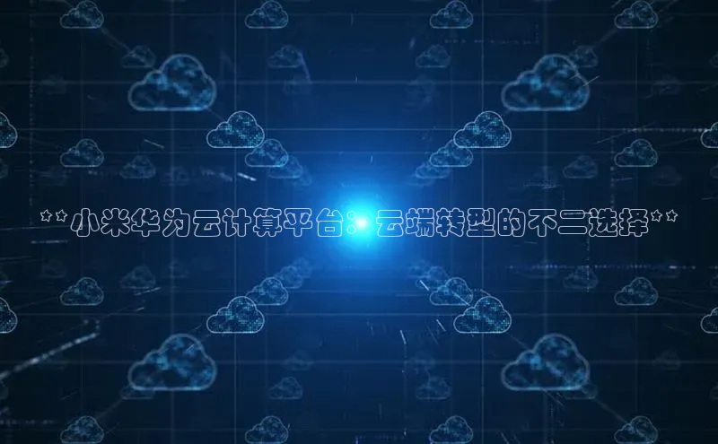 金年会-金字招牌百家号**小米华为云计算平台：云端转型的不二选择**